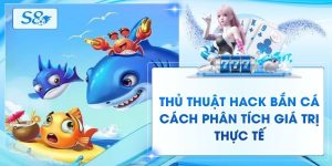 Thủ Thuật Hack Bắn Cá - Cách Phân Tích Giá Trị Thực Tế